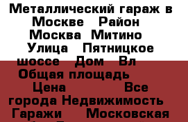 Металлический гараж в Москве › Район ­ Москва, Митино › Улица ­ Пятницкое шоссе › Дом ­ Вл. 42 › Общая площадь ­ 18 › Цена ­ 95 000 - Все города Недвижимость » Гаражи   . Московская обл.,Дзержинский г.